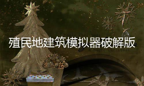 殖民地建筑模拟器破解版