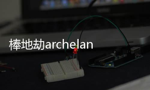 棒地劫archeland韩版天地劫手游