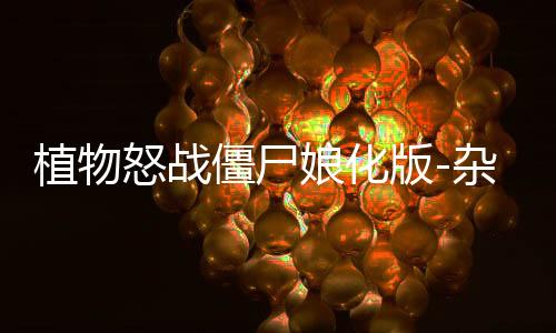 植物怒战僵尸娘化版-杂交版植物