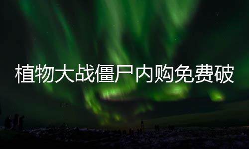 植物大战僵尸内购免费破解版非无冷却