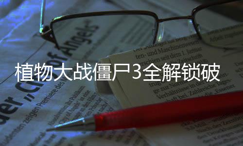 植物大战僵尸3全解锁破解版