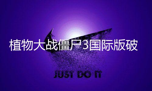 植物大战僵尸3国际版破解版全植物满级