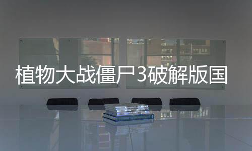 植物大战僵尸3破解版国际版