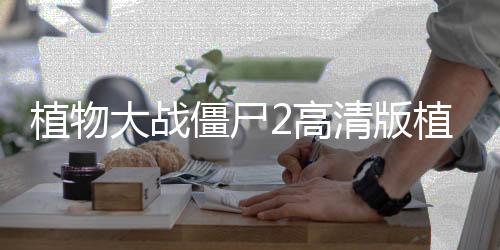 植物大战僵尸2高清版植物大战5阶超级破解版所有