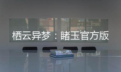 栖云异梦：睹玉官方版