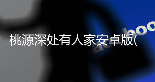 桃源深处有人家安卓版(原代号yc)