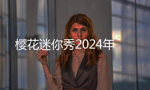 樱花迷你秀2024年