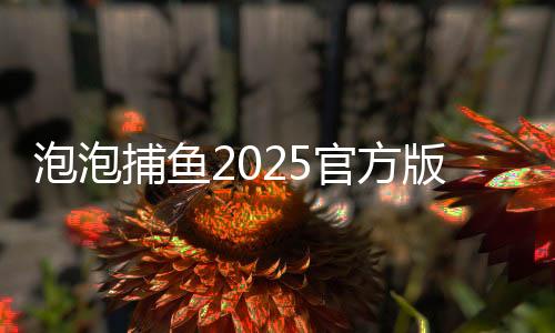 泡泡捕鱼2025官方版最新安卓版