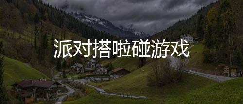派对搭啦碰游戏