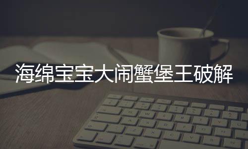 海绵宝宝大闹蟹堡王破解版