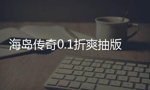 海岛传奇0.1折爽抽版