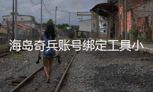 海岛奇兵账号绑定工具小米版