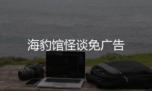 海豹馆怪谈免广告
