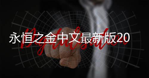 永恒之金中文最新版2024