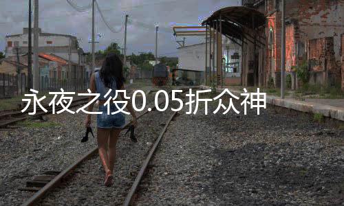 永夜之役0.05折众神乱斗