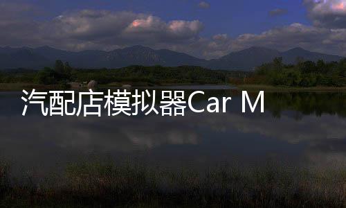 汽配店模拟器Car Mechanic Shop Simulator 3D最新版