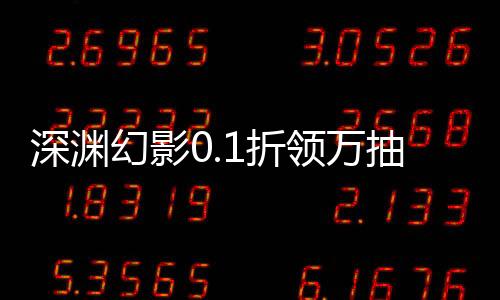 深渊幻影0.1折领万抽