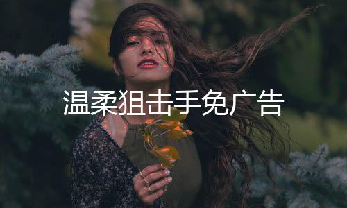 温柔狙击手免广告