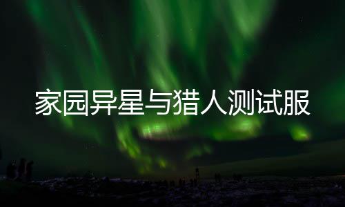 家园异星与猎人测试服