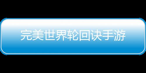 完美世界轮回诀手游