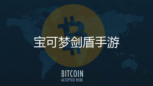 宝可梦剑盾手游