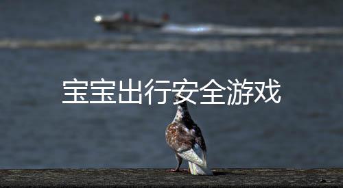 宝宝出行安全游戏