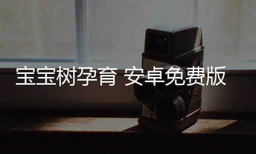 宝宝树孕育 安卓免费版
