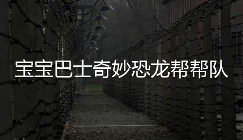 宝宝巴士奇妙恐龙帮帮队