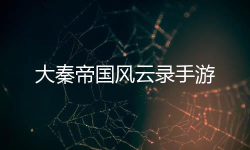 大秦帝国风云录手游