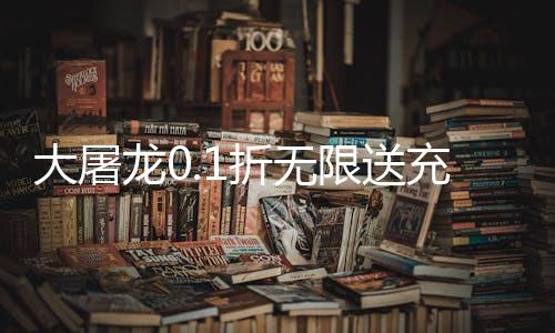 大屠龙0.1折无限送充爆