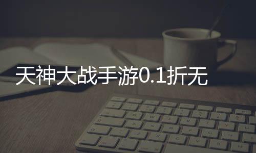 天神大战手游0.1折无限打金