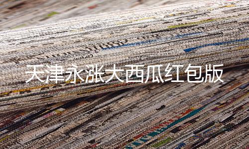 天津永涨大西瓜红包版