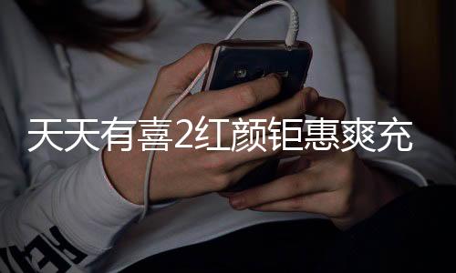 天天有喜2红颜钜惠爽充0.1折