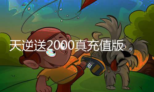 天逆送2000真充值版