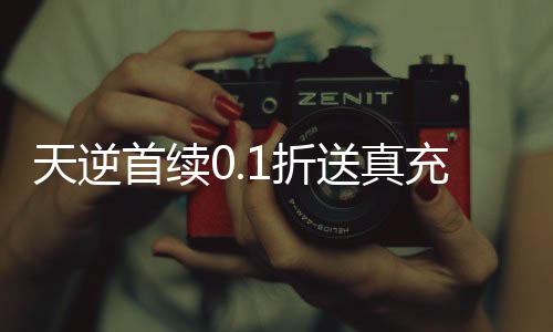 天逆首续0.1折送真充