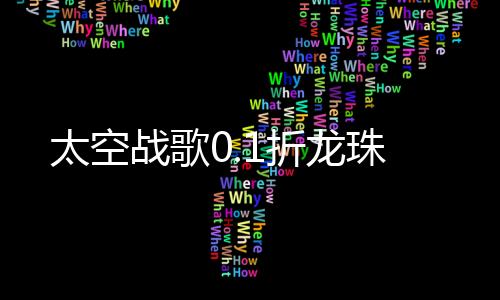 太空战歌0.1折龙珠