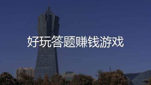好玩答题赚钱游戏