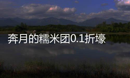 奔月的糯米团0.1折壕气修仙