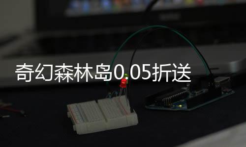 奇幻森林岛0.05折送十万真充
