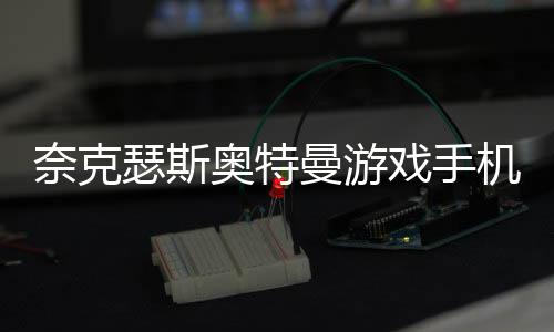 奈克瑟斯奥特曼游戏手机版