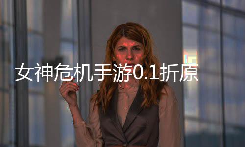 女神危机手游0.1折原味女神