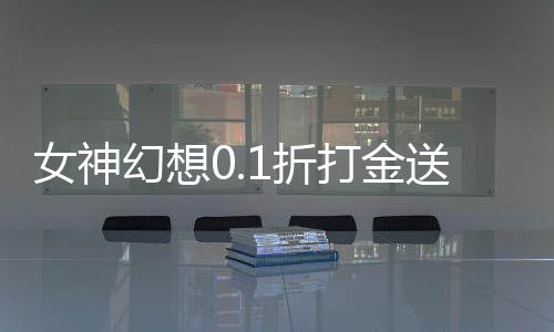 女神幻想0.1折打金送吕布