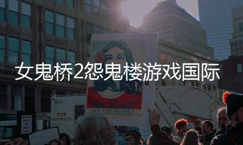 女鬼桥2怨鬼楼游戏国际服