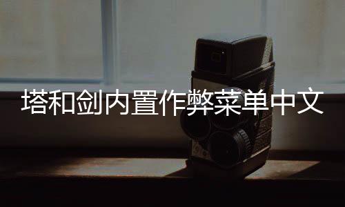 塔和剑内置作弊菜单中文版