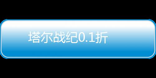 塔尔战纪0.1折