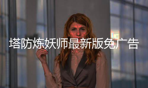 塔防炼妖师最新版免广告