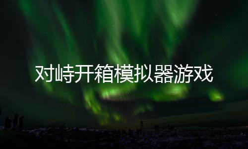 对峙开箱模拟器游戏
