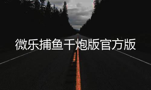微乐捕鱼千炮版官方版