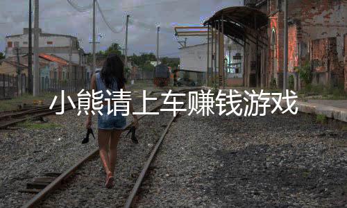 小熊请上车赚钱游戏