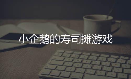 小企鹅的寿司摊游戏
